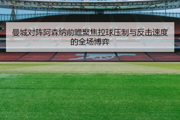 曼城对阵阿森纳前瞻聚焦控球压制与反击速度的全场博弈