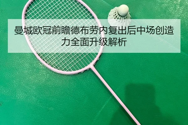 曼城欧冠前瞻德布劳内复出后中场创造力全面升级解析