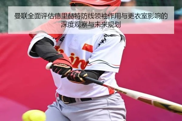 曼联全面评估德里赫特防线领袖作用与更衣室影响的深度观察与未来规划