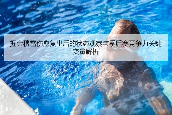 掘金穆雷伤愈复出后的状态观察与季后赛竞争力关键变量解析