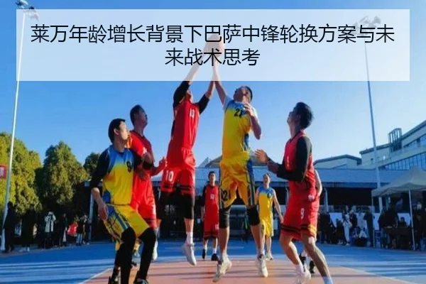 莱万年龄增长背景下巴萨中锋轮换方案与未来战术思考