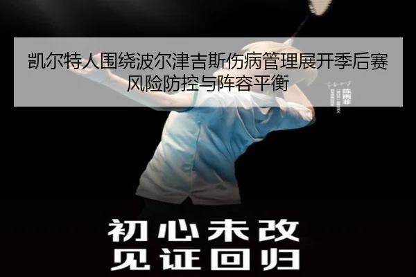 凯尔特人围绕波尔津吉斯伤病管理展开季后赛风险防控与阵容平衡