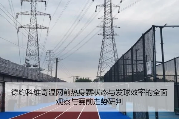 德约科维奇温网前热身赛状态与发球效率的全面观察与赛前走势研判