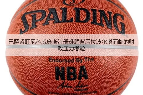 巴萨紧盯尼科威廉斯注册难题背后拉波尔塔面临的财政压力考验