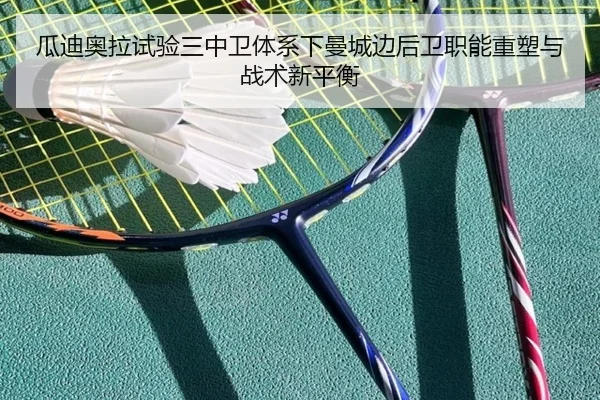 瓜迪奥拉试验三中卫体系下曼城边后卫职能重塑与战术新平衡